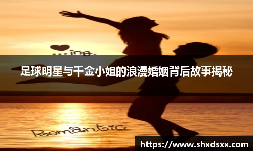 足球明星与千金小姐的浪漫婚姻背后故事揭秘